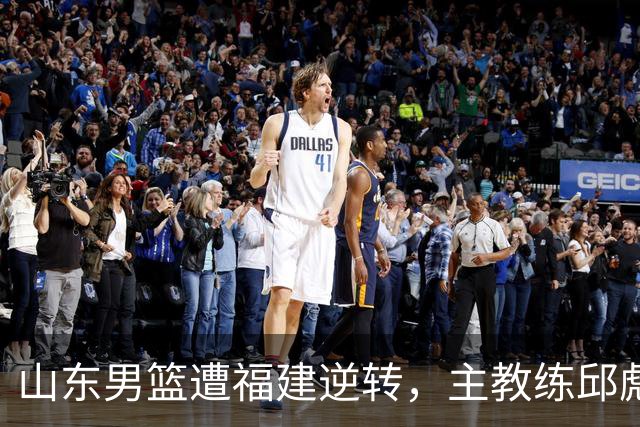 山东男篮遭福建逆转，主教练邱彪的未来悬而未决